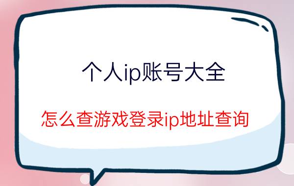 个人ip账号大全 怎么查游戏登录ip地址查询？